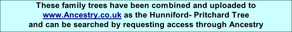 These family trees have been combined and uploaded to www.Ancestry.co.uk as the Hunniford- Pritchard Tree  and can be searched by requesting access through Ancestry